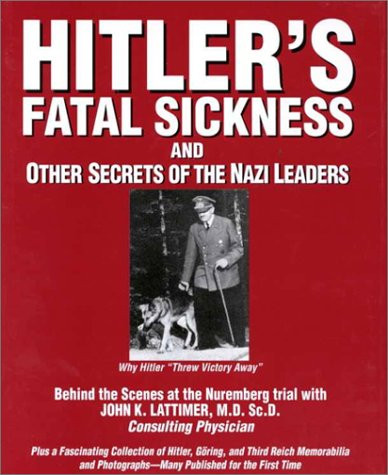 Hitlers Fatal Sickness and Other Secrets of the Nazi Leaders: Why Hitler "Threw Victory Away